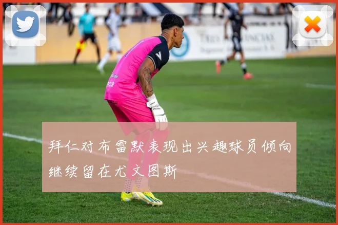 拜仁对布雷默表现出兴趣球员倾向继续留在尤文图斯
