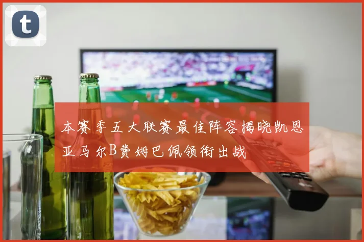 本赛季五大联赛最佳阵容揭晓凯恩亚马尔B费姆巴佩领衔出战