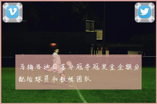 马梅洛迪日落非冠夺冠奖金全额分配给球员和教练团队