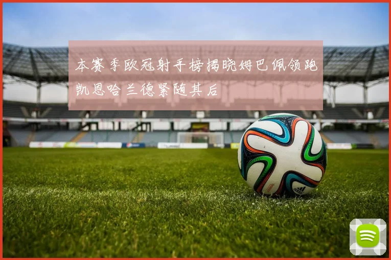 本赛季欧冠射手榜揭晓姆巴佩领跑凯恩哈兰德紧随其后