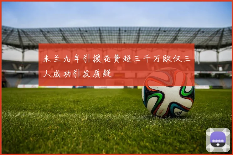米兰九年引援花费超三千万欧仅三人成功引发质疑