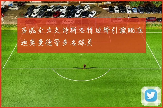 芬威全力支持斯洛特边锋引援瞄准迪奥曼德等多名球员