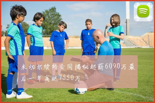 米切尔续约合同揭秘起薪6090万最后一年高达7550万