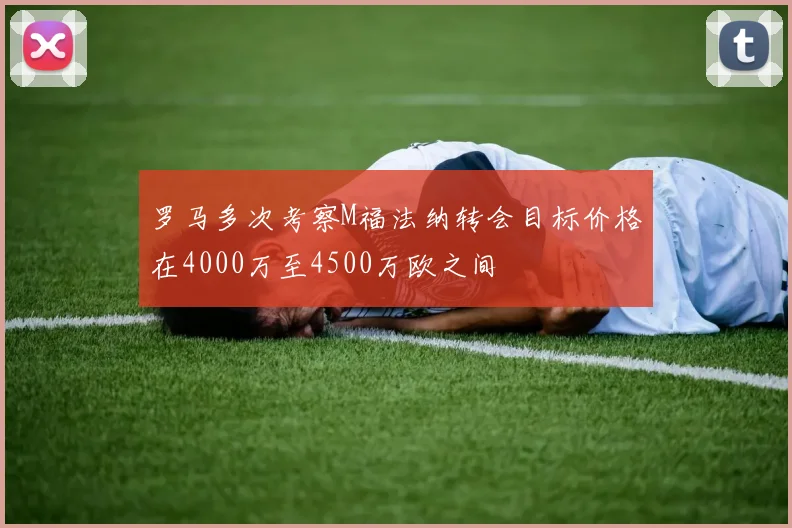 罗马多次考察M福法纳转会目标价格在4000万至4500万欧之间