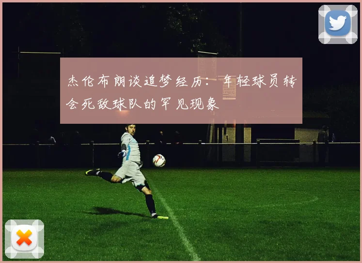 杰伦布朗谈追梦经历：年轻球员转会死敌球队的罕见现象