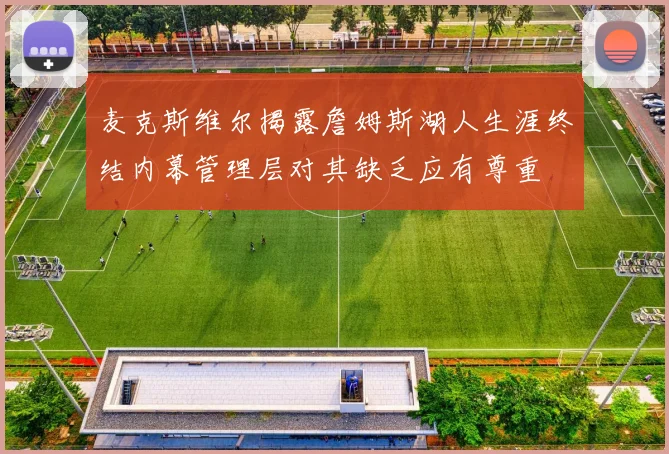 麦克斯维尔揭露詹姆斯湖人生涯终结内幕管理层对其缺乏应有尊重