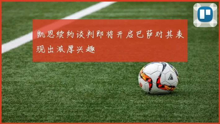 凯恩续约谈判即将开启巴萨对其表现出浓厚兴趣