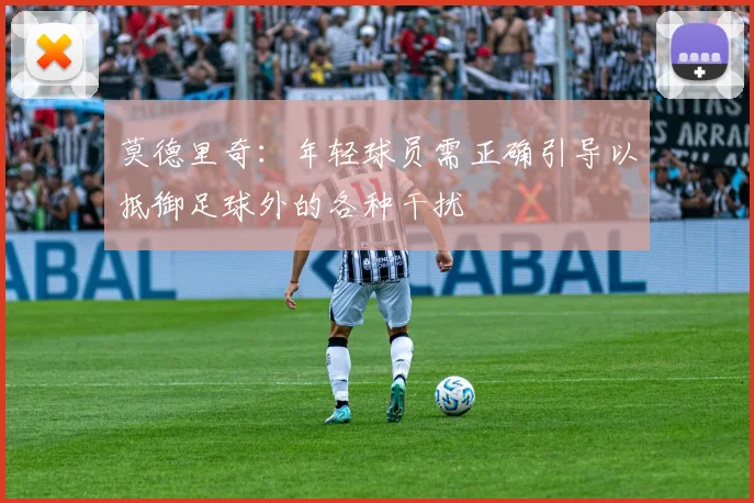 莫德里奇：年轻球员需正确引导以抵御足球外的各种干扰