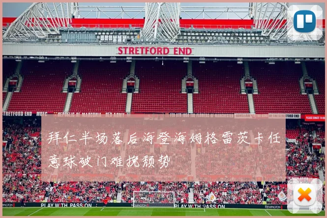 拜仁半场落后海登海姆格雷茨卡任意球破门难挽颓势