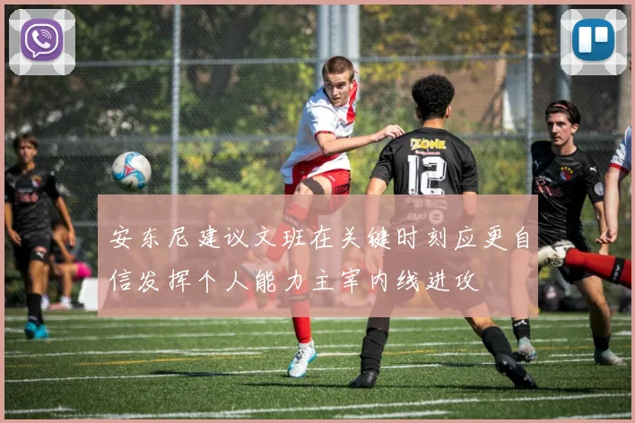安东尼建议文班在关键时刻应更自信发挥个人能力主宰内线进攻