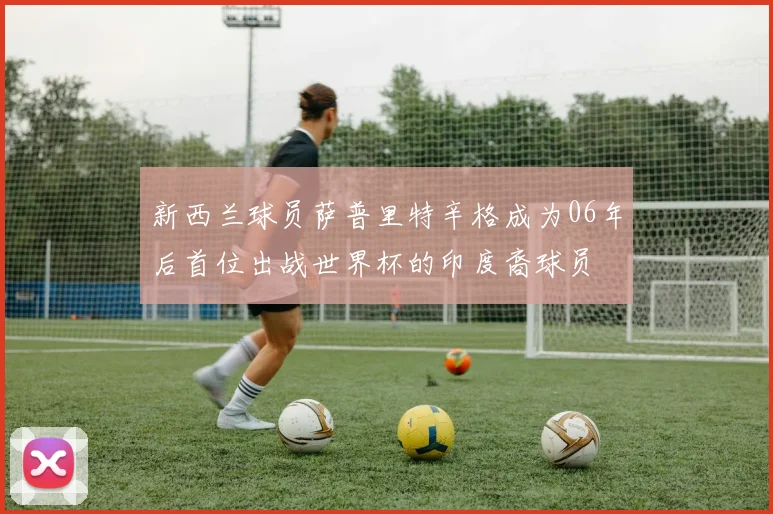新西兰球员萨普里特辛格成为06年后首位出战世界杯的印度裔球员